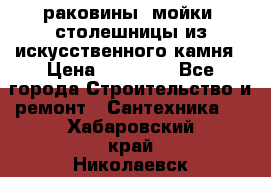 раковины, мойки, столешницы из искусственного камня › Цена ­ 15 000 - Все города Строительство и ремонт » Сантехника   . Хабаровский край,Николаевск-на-Амуре г.